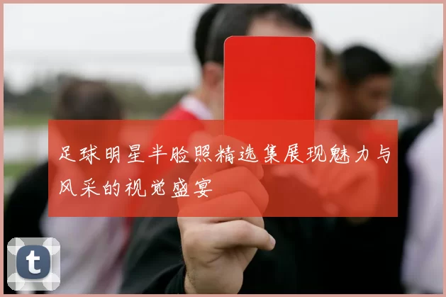 足球明星半脸照精选集展现魅力与风采的视觉盛宴