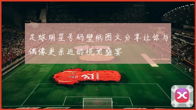 足球明星号码壁纸图文分享让你与偶像更亲近的视觉盛宴