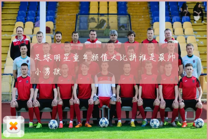 足球明星童年颜值大比拼谁是最帅小男孩