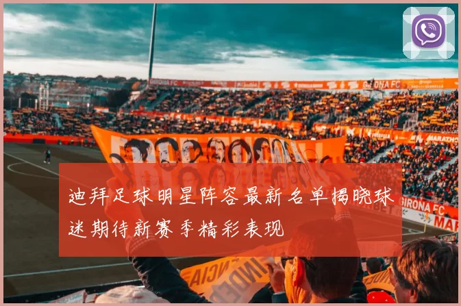 迪拜足球明星阵容最新名单揭晓球迷期待新赛季精彩表现