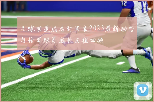 足球明星成名时间表2023最新动态与传奇球员成长历程回顾