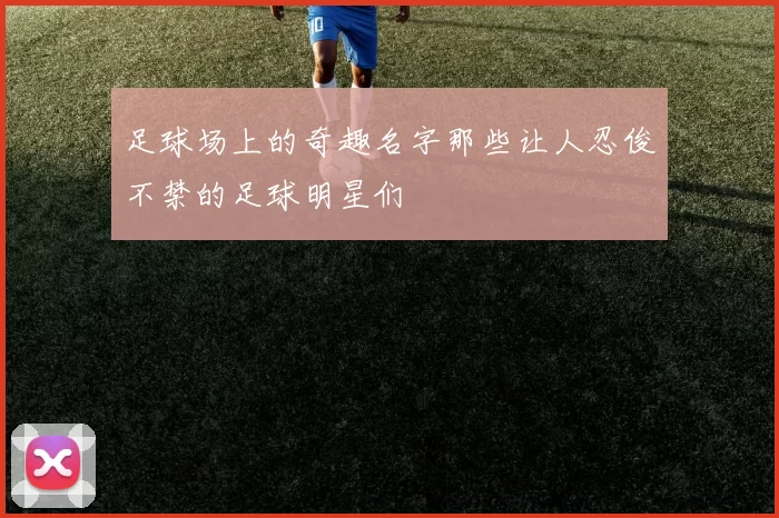 足球场上的奇趣名字那些让人忍俊不禁的足球明星们