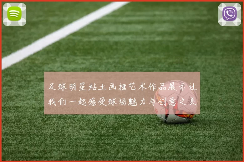 足球明星粘土画框艺术作品展示让我们一起感受球场魅力与创意之美