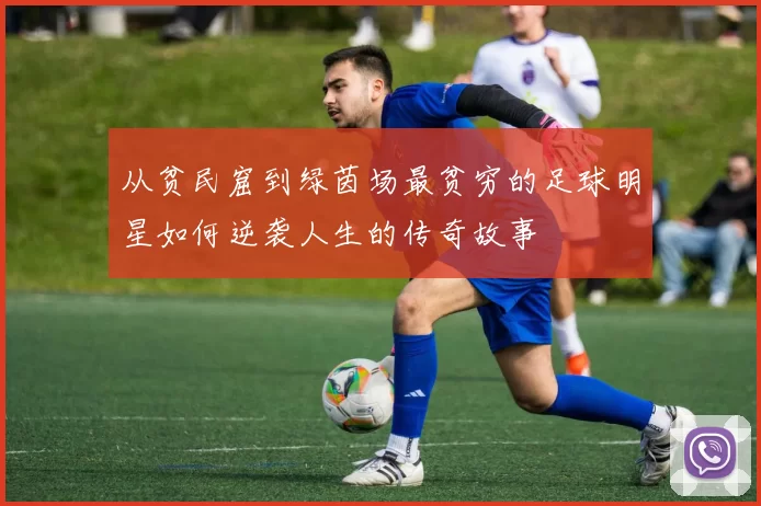 从贫民窟到绿茵场最贫穷的足球明星如何逆袭人生的传奇故事