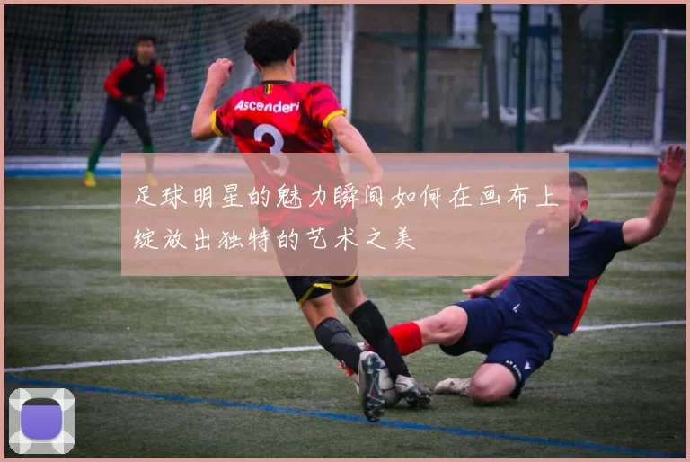 足球明星的魅力瞬间如何在画布上绽放出独特的艺术之美