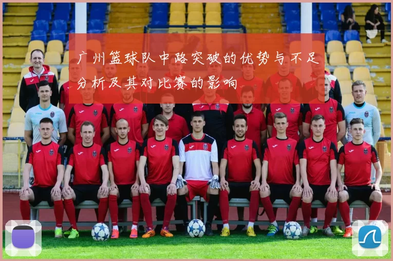 广州篮球队中路突破的优势与不足分析及其对比赛的影响