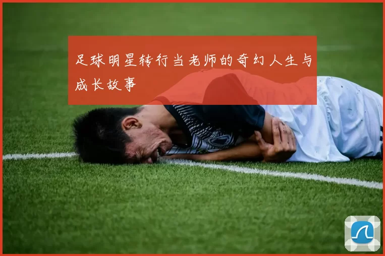 足球明星转行当老师的奇幻人生与成长故事