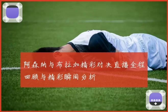 阿森纳与布拉加精彩对决直播全程回顾与精彩瞬间分析