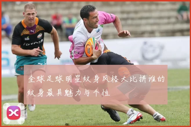 全球足球明星纹身风格大比拼谁的纹身最具魅力与个性