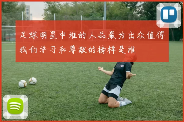 足球明星中谁的人品最为出众值得我们学习和尊敬的榜样是谁