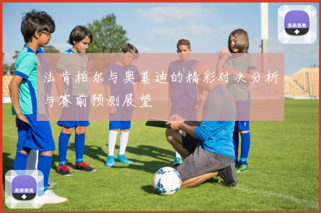 法肯柏尔与奥基迪的精彩对决分析与赛前预测展望