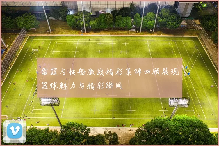 雷霆与快船激战精彩集锦回顾展现篮球魅力与精彩瞬间