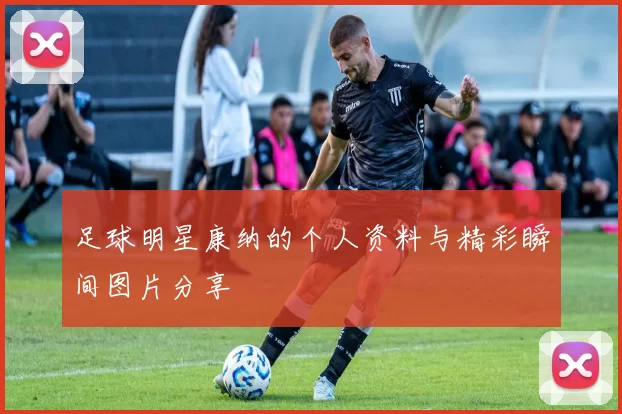 足球明星康纳的个人资料与精彩瞬间图片分享