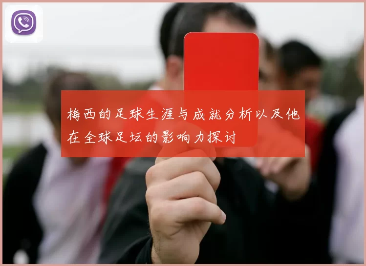 梅西的足球生涯与成就分析以及他在全球足坛的影响力探讨