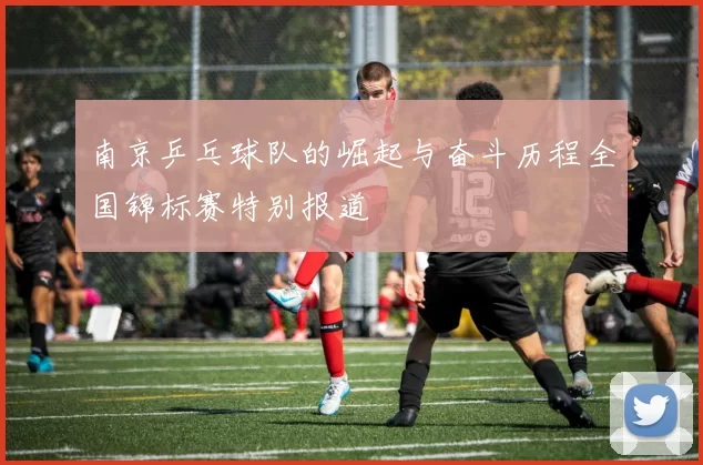 南京乒乓球队的崛起与奋斗历程全国锦标赛特别报道