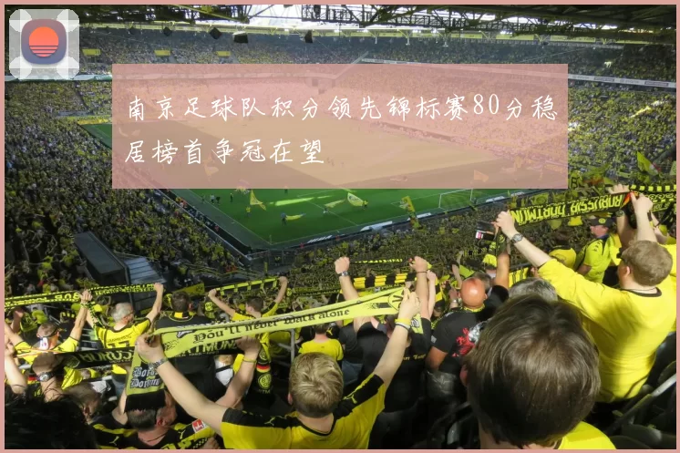 南京足球队积分领先锦标赛80分稳居榜首争冠在望