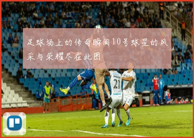 足球场上的传奇瞬间10号球星的风采与荣耀尽在此图