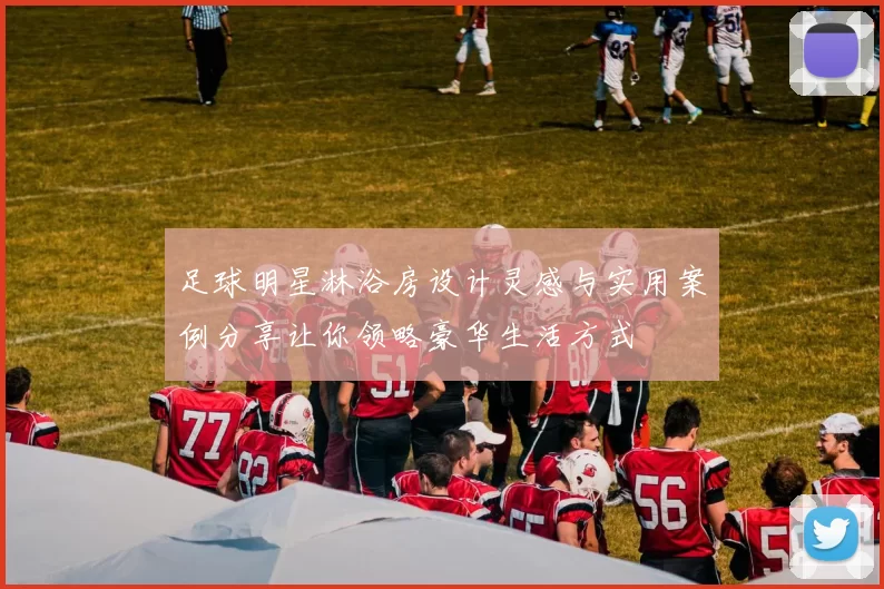 足球明星淋浴房设计灵感与实用案例分享让你领略豪华生活方式