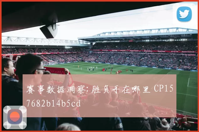 赛事数据洞察:胜负手在哪里 CP157682b14b5cd