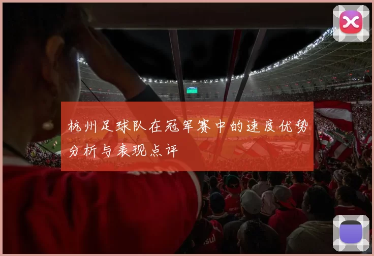 杭州足球队在冠军赛中的速度优势分析与表现点评