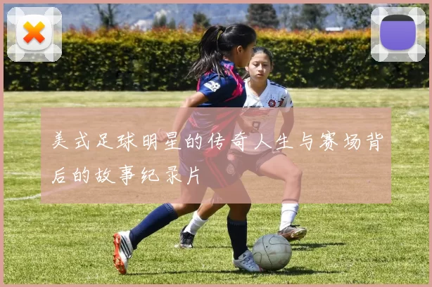 美式足球明星的传奇人生与赛场背后的故事纪录片