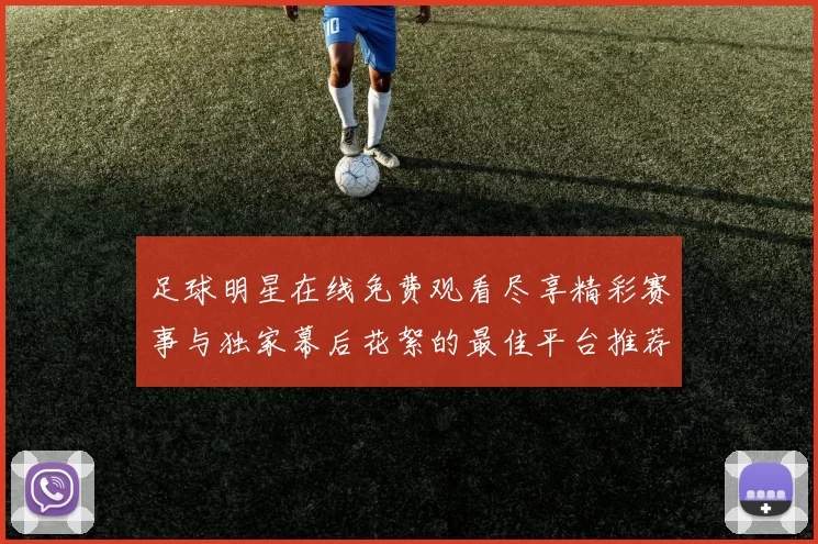 足球明星在线免费观看尽享精彩赛事与独家幕后花絮的最佳平台推荐
