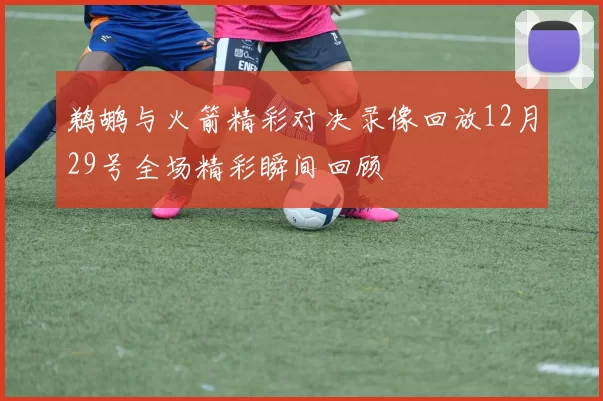 鹈鹕与火箭精彩对决录像回放12月29号全场精彩瞬间回顾