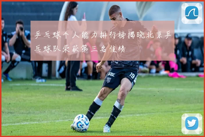 乒乓球个人能力排行榜揭晓北京乒乓球队荣获第三名佳绩