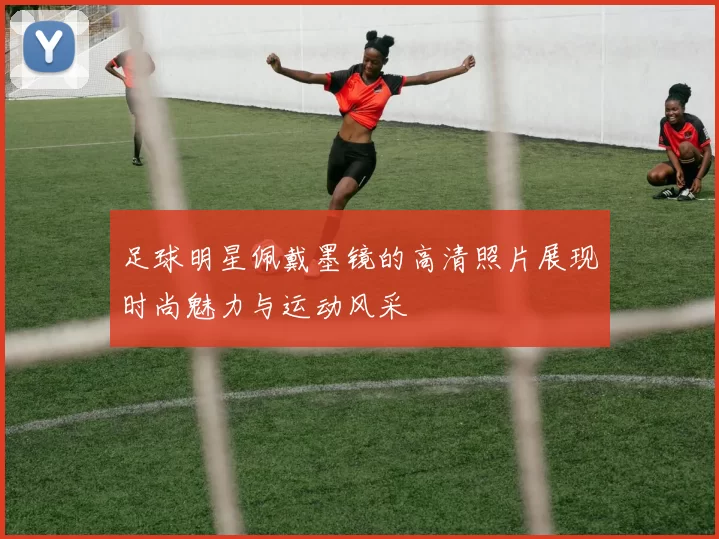 足球明星佩戴墨镜的高清照片展现时尚魅力与运动风采