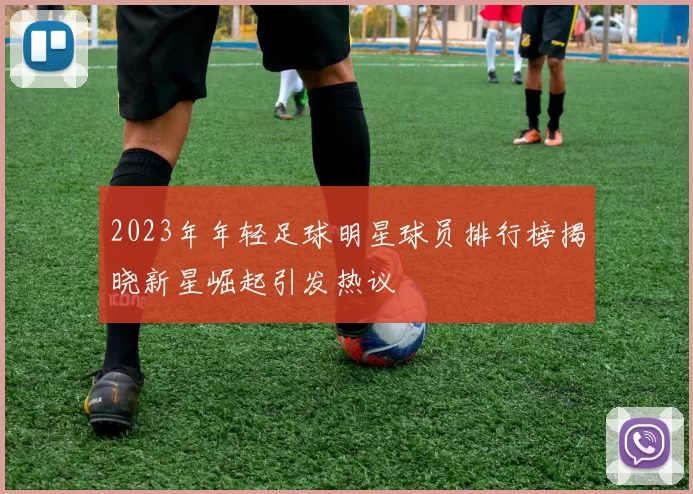 2023年年轻足球明星球员排行榜揭晓新星崛起引发热议