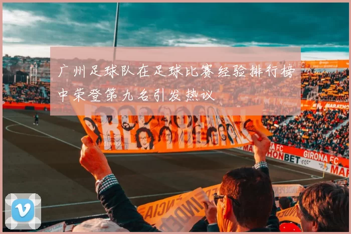 广州足球队在足球比赛经验排行榜中荣登第九名引发热议