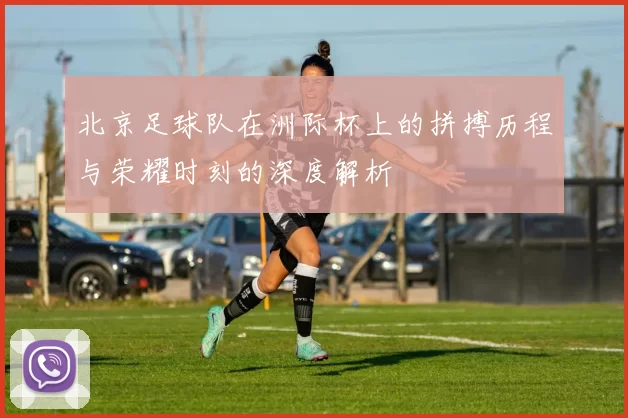 北京足球队在洲际杯上的拼搏历程与荣耀时刻的深度解析