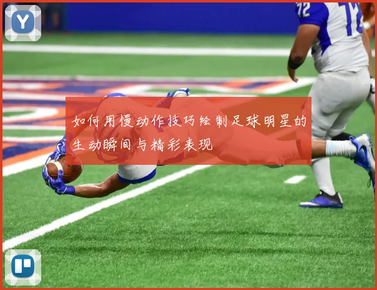 如何用慢动作技巧绘制足球明星的生动瞬间与精彩表现
