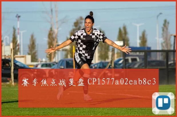 赛季焦点战复盘 CP1577a02eab8c3