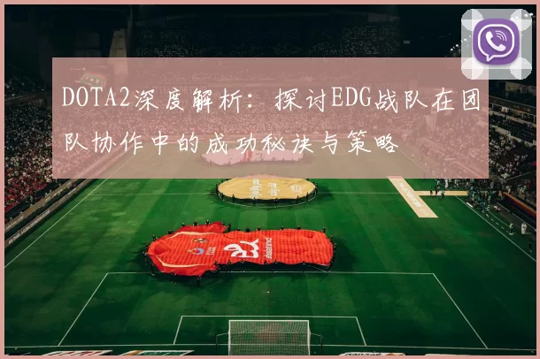 DOTA2深度解析：探讨EDG战队在团队协作中的成功秘诀与策略