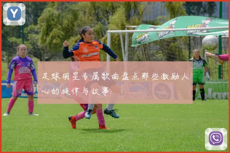 足球明星专属歌曲盘点那些激励人心的旋律与故事