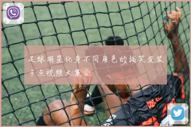 足球明星化身不同角色的搞笑变装卡点视频大集合