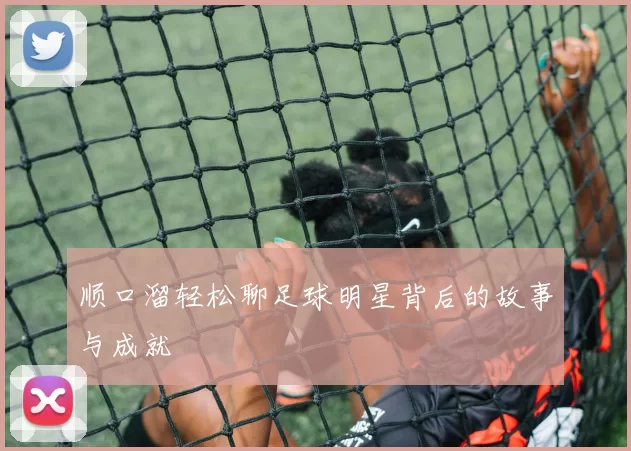 顺口溜轻松聊足球明星背后的故事与成就