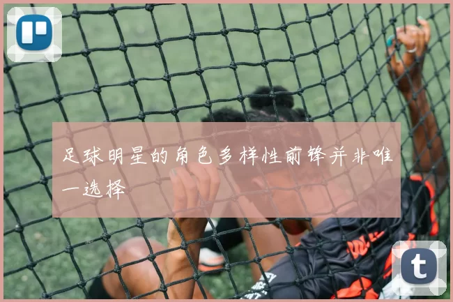 足球明星的角色多样性前锋并非唯一选择
