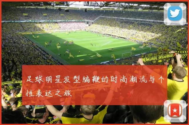 足球明星发型编鞭的时尚潮流与个性表达之旅