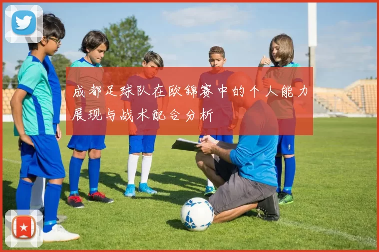 成都足球队在欧锦赛中的个人能力展现与战术配合分析