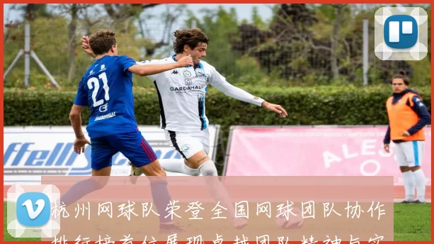 杭州网球队荣登全国网球团队协作排行榜首位展现卓越团队精神与实力