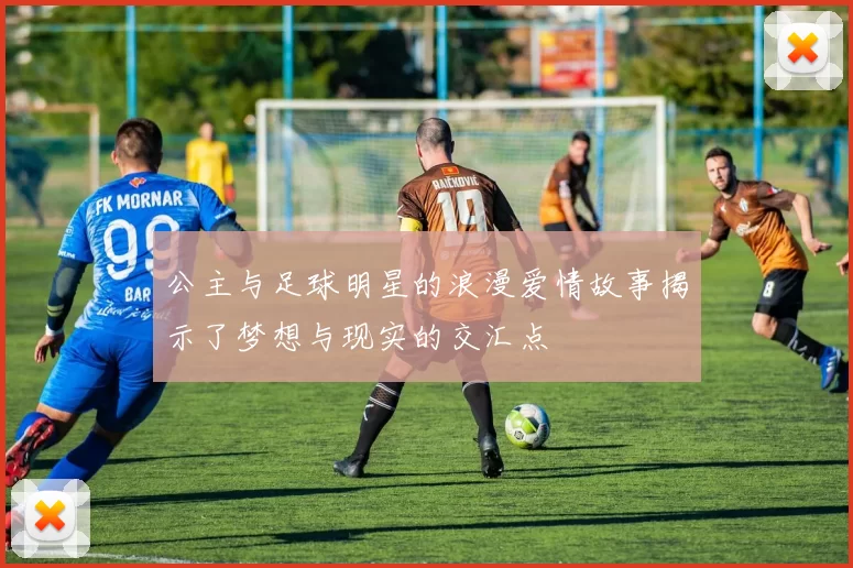 公主与足球明星的浪漫爱情故事揭示了梦想与现实的交汇点