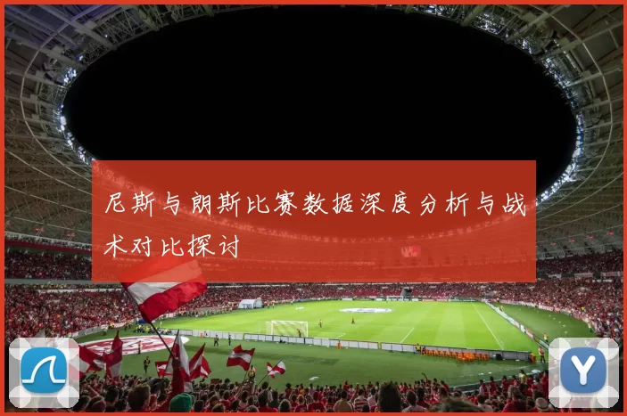 尼斯与朗斯比赛数据深度分析与战术对比探讨