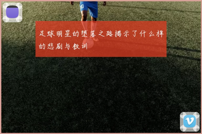 足球明星的堕落之路揭示了什么样的悲剧与教训
